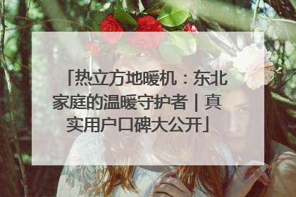 热立方地暖机：东北家庭的温暖守护者｜真实用户口碑大公开