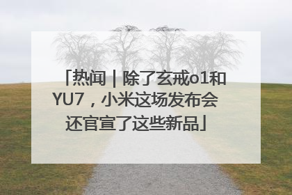 热闻｜除了玄戒o1和YU7，小米这场发布会还官宣了这些新品