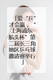 爱“乒”才会赢，“上海浦东·航头杯”第二届长三角地区乒乓球邀请赛举行