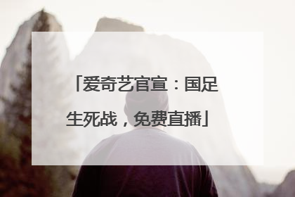 爱奇艺官宣：国足生死战，免费直播