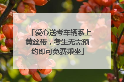 爱心送考车辆系上黄丝带，考生无需预约即可免费乘坐