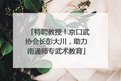 特聘教授！京口武协会长彭大川，助力南通师专武术教育