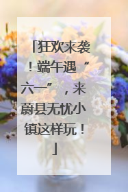 狂欢来袭！端午遇“六一”，来蔚县无忧小镇这样玩！