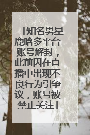 知名男星鹿晗多平台账号解封，此前因在直播中出现不良行为引争议，账号被禁止关注