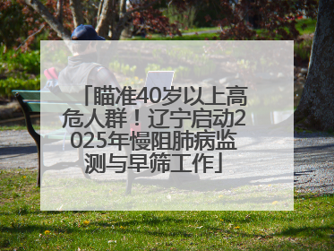 瞄准40岁以上高危人群！辽宁启动2025年慢阻肺病监测与早筛工作