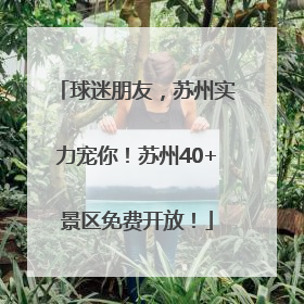 球迷朋友，苏州实力宠你！苏州40+景区免费开放！