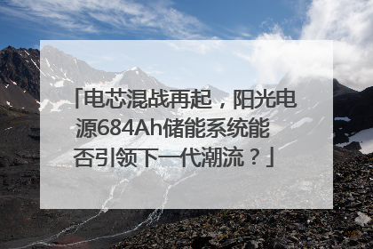 电芯混战再起，阳光电源684Ah储能系统能否引领下一代潮流？