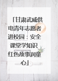 甘肃武威供电青年志愿者进校园：安全课堂学知识 红色故事润童心