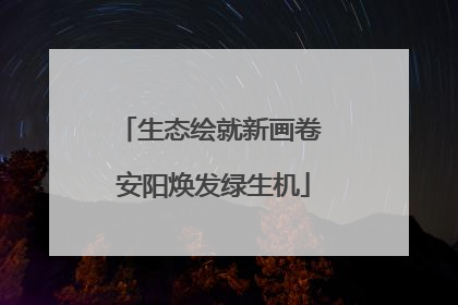 生态绘就新画卷 安阳焕发绿生机