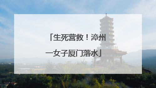 生死营救！漳州一女子厦门落水