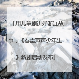 用儿童剧讲好浙江故事，《春雷声声少年生》新剧启动发布