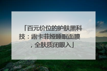 百元价位的护肤黑科技：露卡菲娅睡眠面膜，全肤质闭眼入