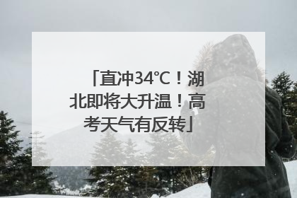 直冲34℃！湖北即将大升温！高考天气有反转