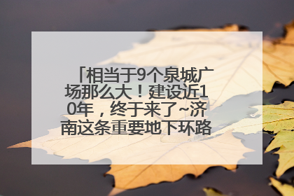 相当于9个泉城广场那么大！建设近10年，终于来了~济南这条重要地下环路将开始试运行→