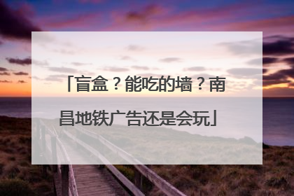盲盒？能吃的墙？南昌地铁广告还是会玩