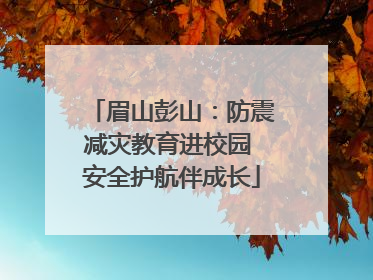 眉山彭山：防震减灾教育进校园 安全护航伴成长