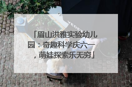 眉山洪雅实验幼儿园：奇趣科学庆六一，萌娃探索乐无穷