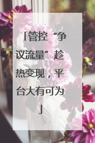 管控“争议流量”趁热变现，平台大有可为