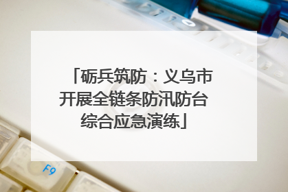 砺兵筑防：义乌市开展全链条防汛防台综合应急演练