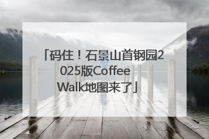 码住！石景山首钢园2025版Coffee Walk地图来了