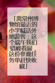 离常州博物馆最近的小学喊话外地游客：这个端午我们错峰看展，这份参观任务单赶快收藏