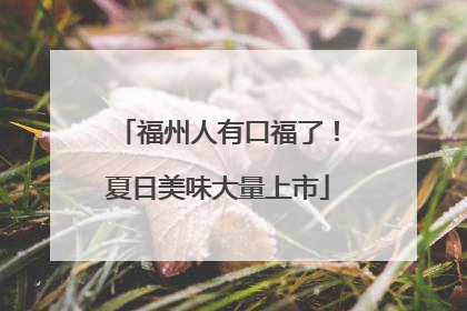 福州人有口福了！夏日美味大量上市