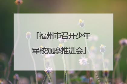 福州市召开少年军校观摩推进会