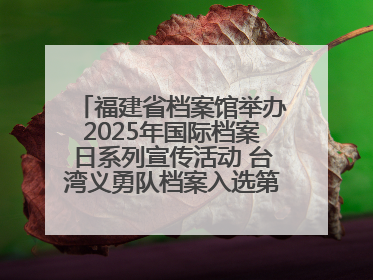 福建省档案馆举办2025年国际档案日系列宣传活动 台湾义勇队档案入选第六批《中国档案文献遗产名录》