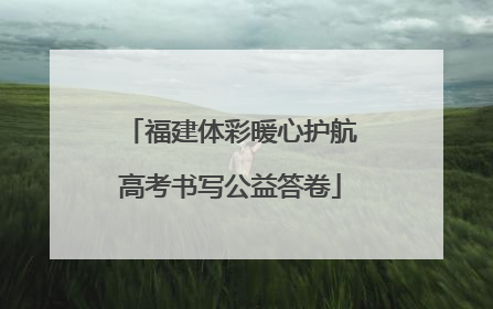 福建体彩暖心护航高考书写公益答卷