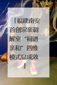 福建南安首创宗亲调解室“祠谱亲和”四维模式显成效