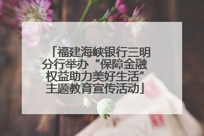 福建海峡银行三明分行举办“保障金融权益助力美好生活”主题教育宣传活动