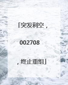 突发利空，002708，终止重组