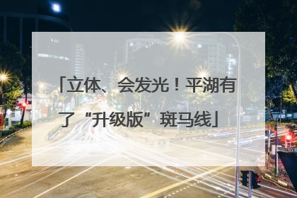 立体、会发光！平湖有了“升级版”斑马线