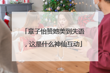 章子怡赞她美到失语，这是什么神仙互动