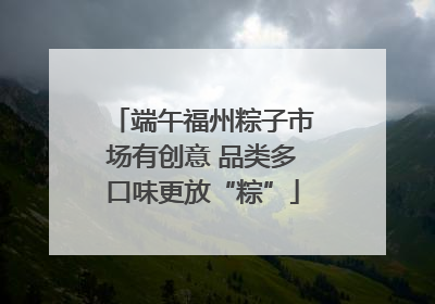 端午福州粽子市场有创意 品类多口味更放“粽”