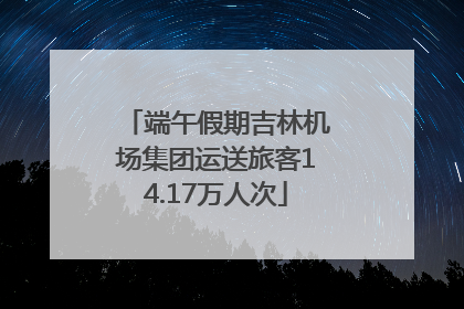 端午假期吉林机场集团运送旅客14.17万人次