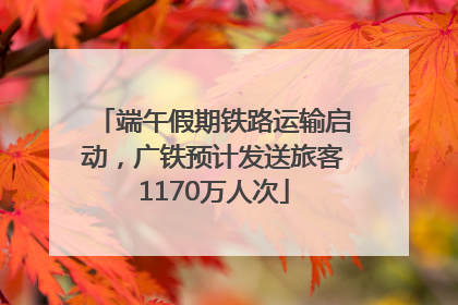 端午假期铁路运输启动，广铁预计发送旅客1170万人次