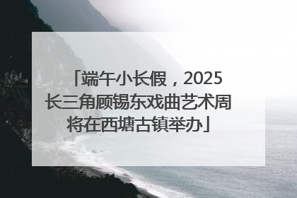 端午小长假，2025长三角顾锡东戏曲艺术周将在西塘古镇举办