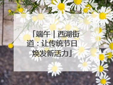 端午｜西湖街道：让传统节日焕发新活力
