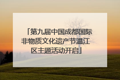 第九届中国成都国际非物质文化遗产节温江区主题活动开启