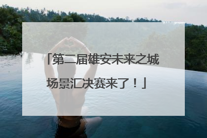 第二届雄安未来之城场景汇决赛来了！