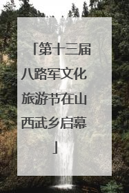 第十三届八路军文化旅游节在山西武乡启幕