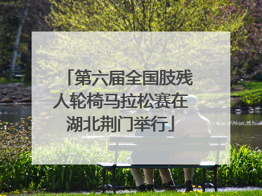 第六届全国肢残人轮椅马拉松赛在湖北荆门举行