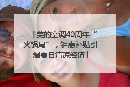 美的空调40周年“火锅局”，钜惠补贴引爆夏日清凉经济