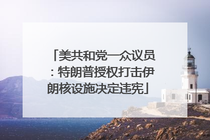 美共和党一众议员：特朗普授权打击伊朗核设施决定违宪