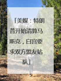 美媒：特朗普开始清算马斯克，白宫要求双方盟友站队