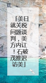 美日就关税问题谈判，美方内讧！石破茂推迟访美
