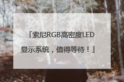 索尼RGB高密度LED显示系统，值得等待！