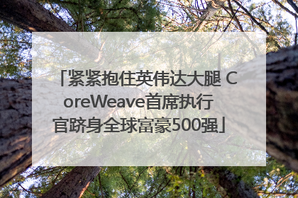 紧紧抱住英伟达大腿 CoreWeave首席执行官跻身全球富豪500强