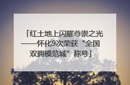 红土地上闪耀尊崇之光——怀化9次荣获“全国双拥模范城”称号